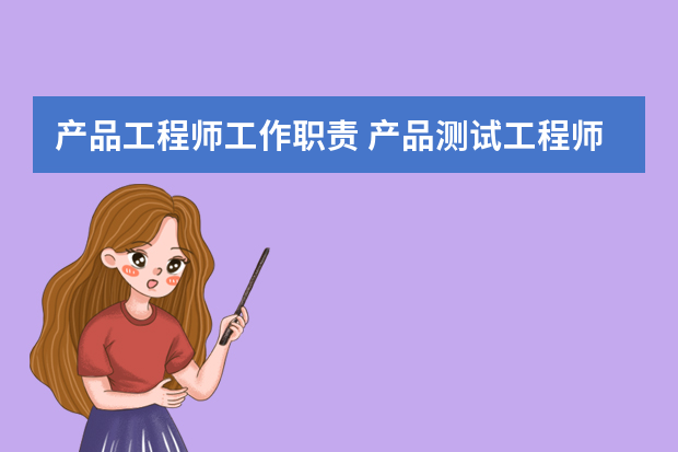 产品工程师工作职责 产品测试工程师的工作职责概述